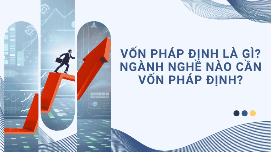 Vốn pháp định là gì? Ngành nghề nào cần Vốn Pháp Định