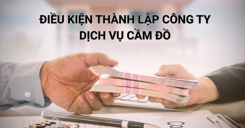 Điều kiện thành lập công ty dịch vụ Cầm Đồ