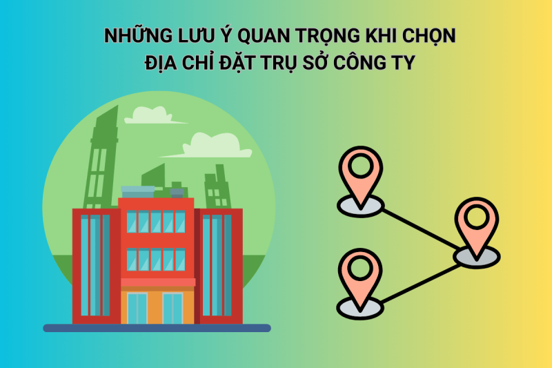 Những lưu ý quan trọng khi chọn địa chỉ đặt trụ sở công ty