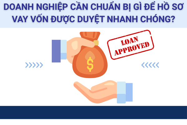 Doanh nghiệp cần chuẩn bị gì để hồ sơ vay vốn được duyệt nhanh chóng?